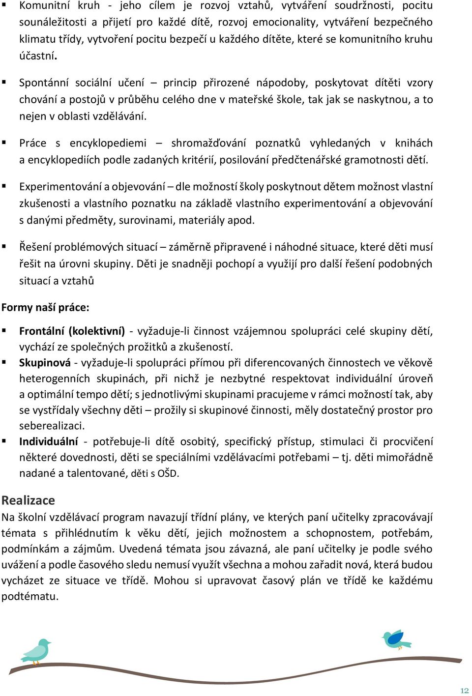 Spontánní sociální učení princip přirozené nápodoby, poskytovat dítěti vzory chování a postojů v průběhu celého dne v mateřské škole, tak jak se naskytnou, a to nejen v oblasti vzdělávání.