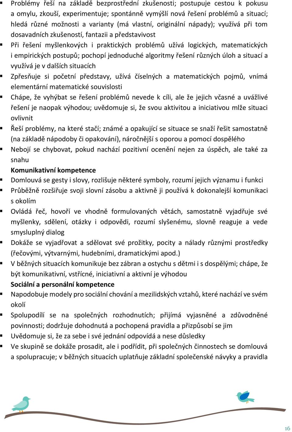 pochopí jednoduché algoritmy řešení různých úloh a situací a využívá je v dalších situacích Zpřesňuje si početní představy, užívá číselných a matematických pojmů, vnímá elementární matematické