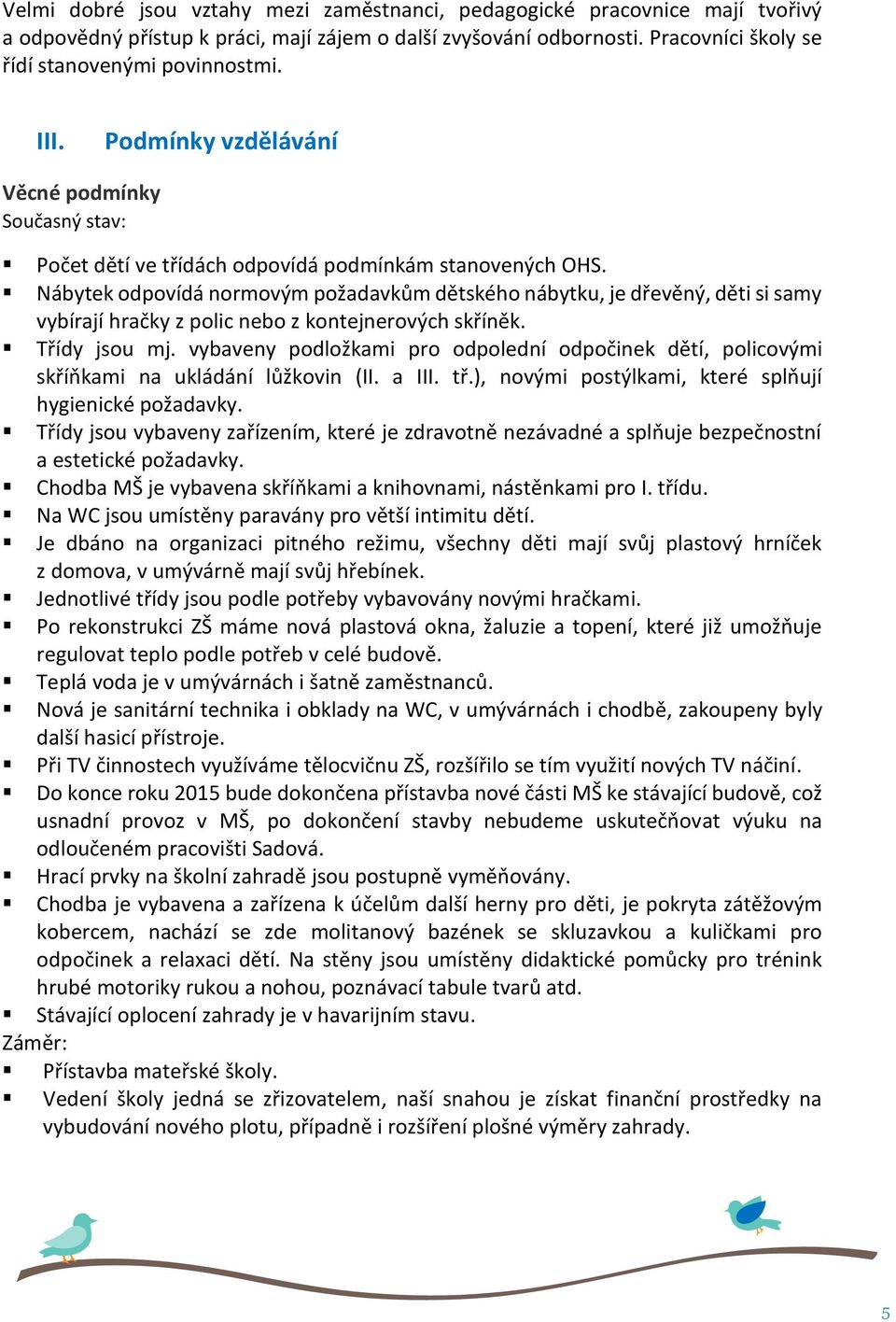 Nábytek odpovídá normovým požadavkům dětského nábytku, je dřevěný, děti si samy vybírají hračky z polic nebo z kontejnerových skříněk. Třídy jsou mj.