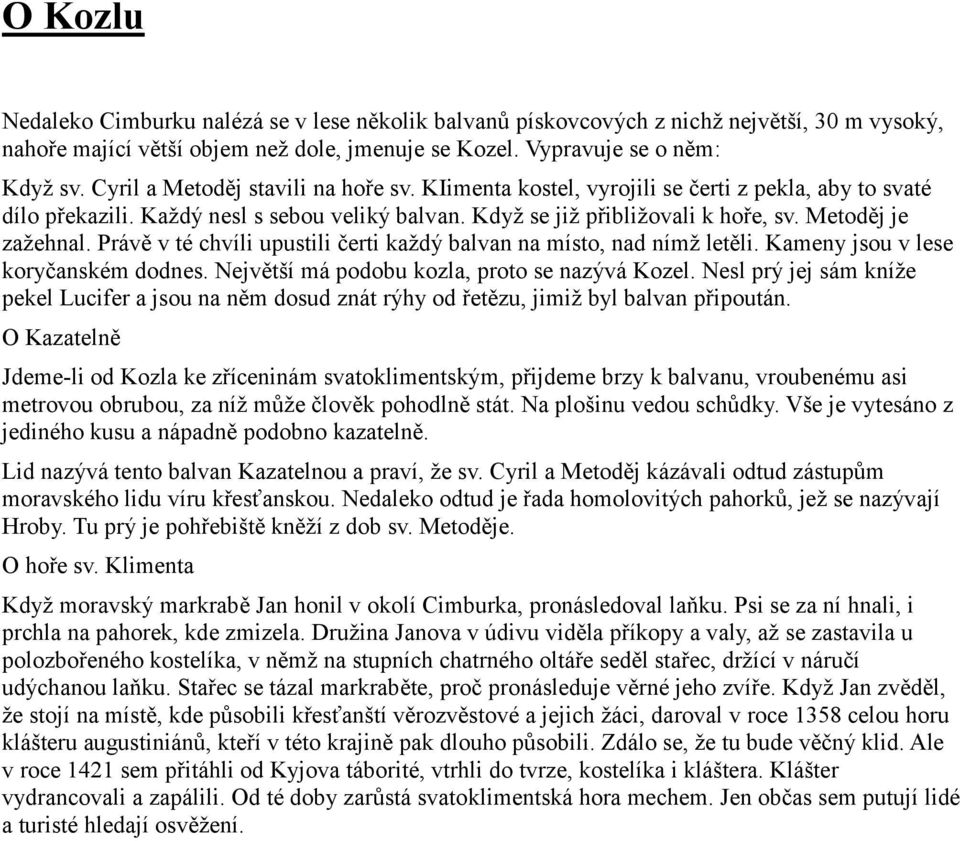 Právě v té chvíli upustili čerti každý balvan na místo, nad nímž letěli. Kameny jsou v lese koryčanském dodnes. Největší má podobu kozla, proto se nazývá Kozel.