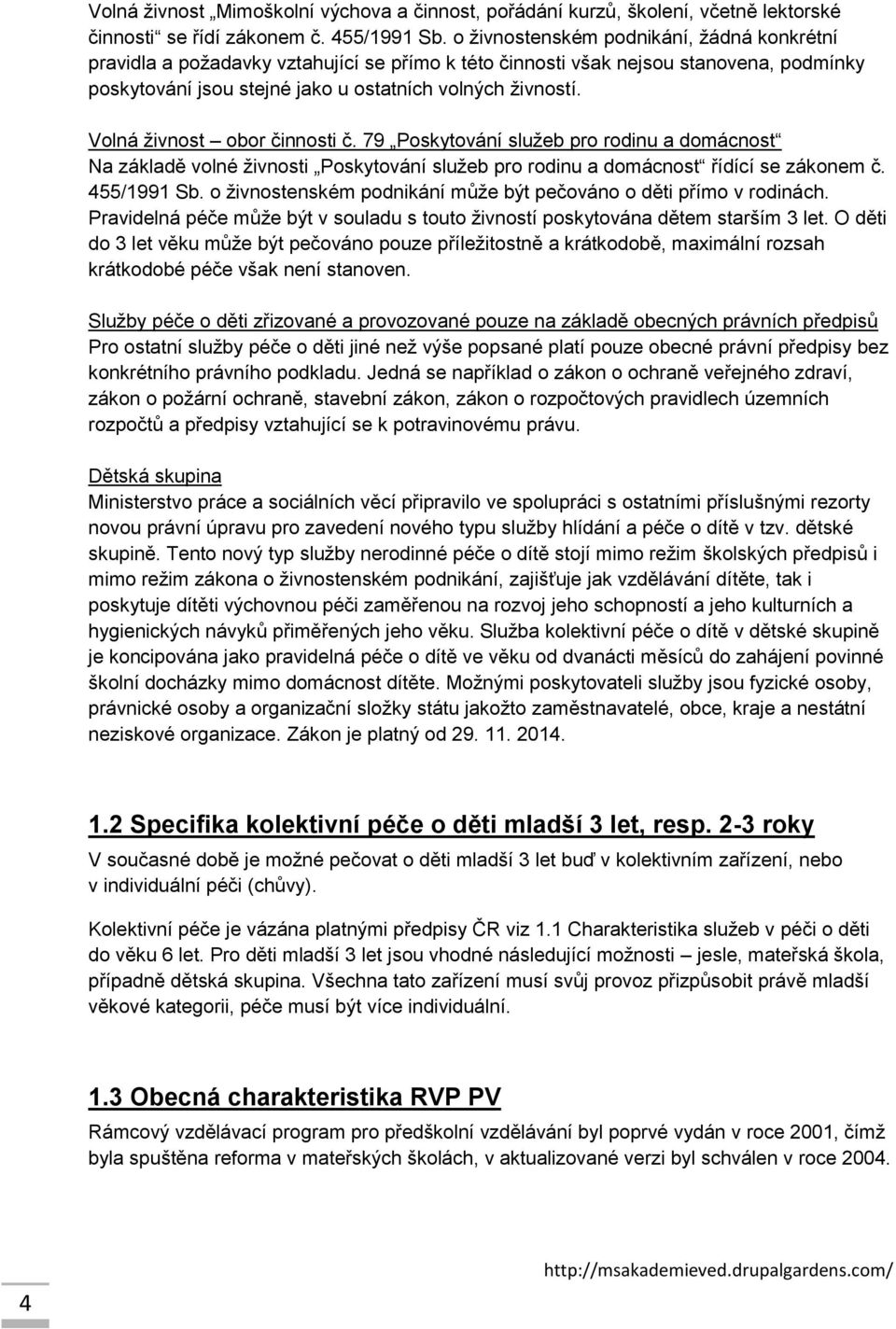 Volná živnost obor činnosti č. 79 Poskytování služeb pro rodinu a domácnost Na základě volné živnosti Poskytování služeb pro rodinu a domácnost řídící se zákonem č. 455/1991 Sb.