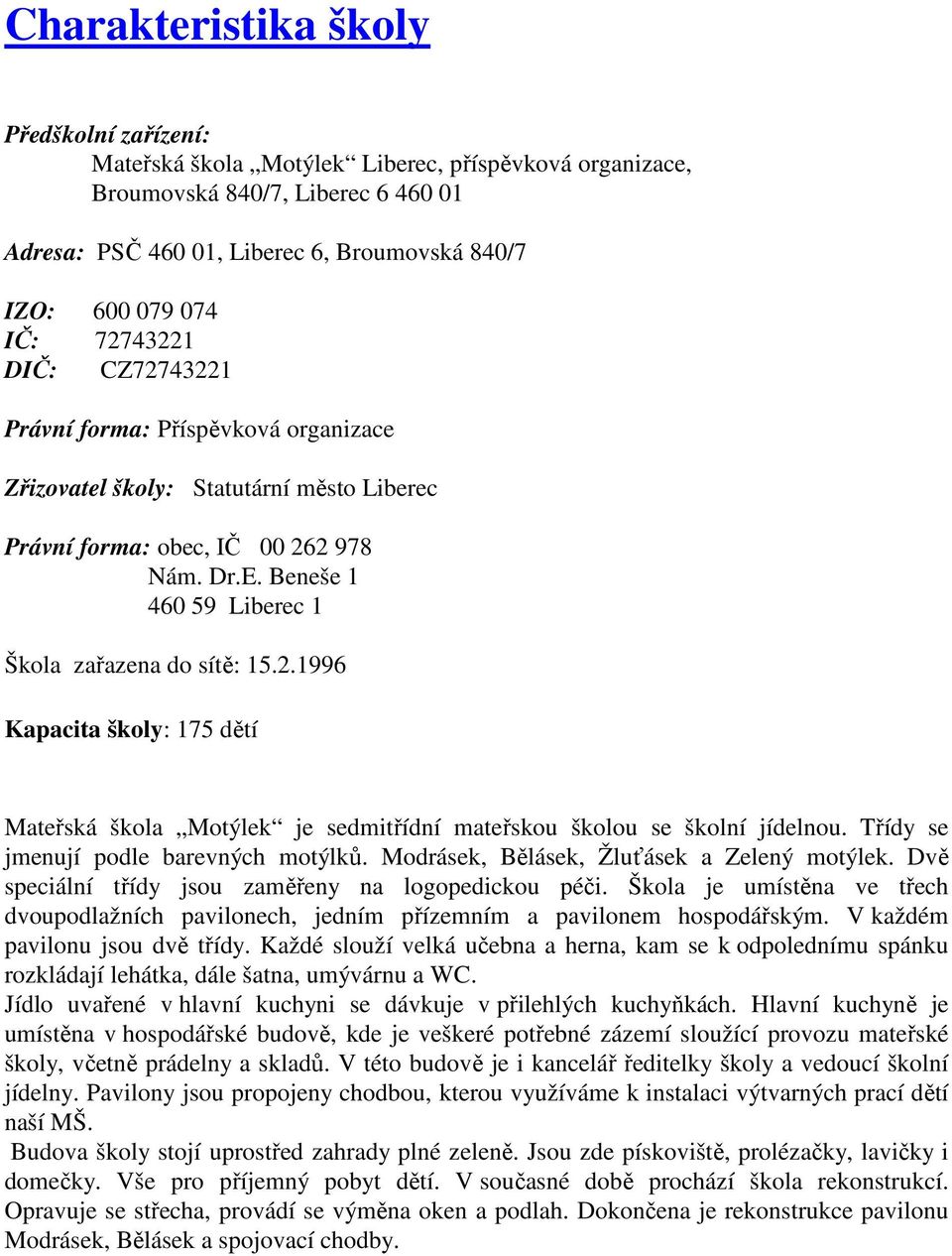 Beneše 1 460 59 Liberec 1 Škola zařazena do sítě: 15.2.1996 Kapacita školy: 175 dětí Mateřská škola Motýlek je sedmitřídní mateřskou školou se školní jídelnou.