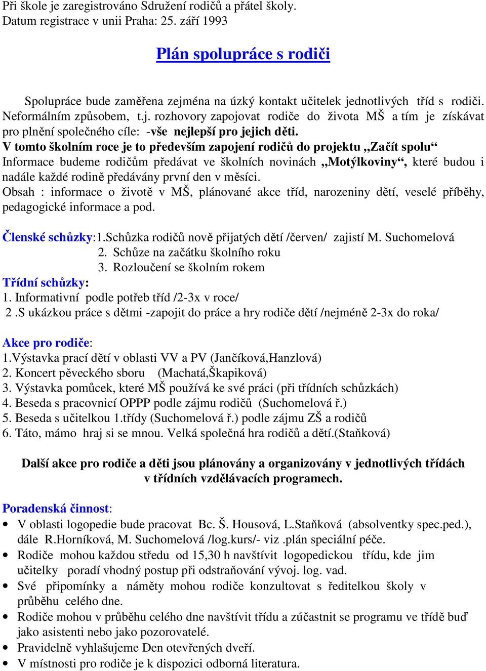 V tomto školním roce je to především zapojení rodičů do projektu Začít spolu Informace budeme rodičům předávat ve školních novinách Motýlkoviny, které budou i nadále každé rodině předávány první den