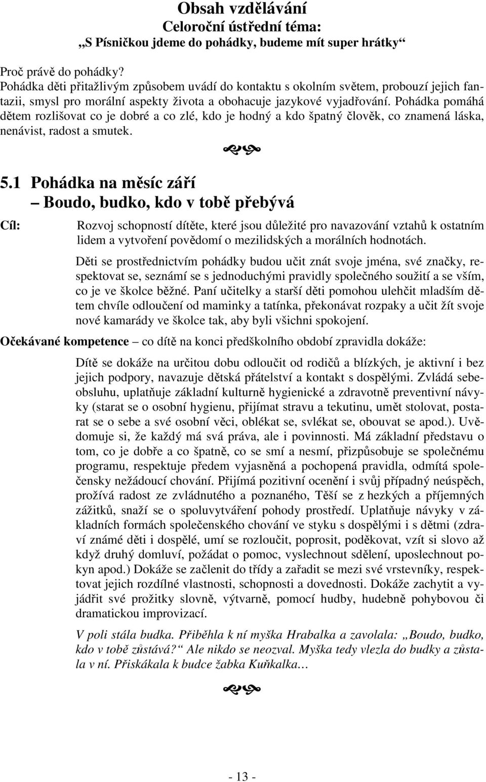 Pohádka pomáhá dětem rozlišovat co je dobré a co zlé, kdo je hodný a kdo špatný člověk, co znamená láska, nenávist, radost a smutek. 5.