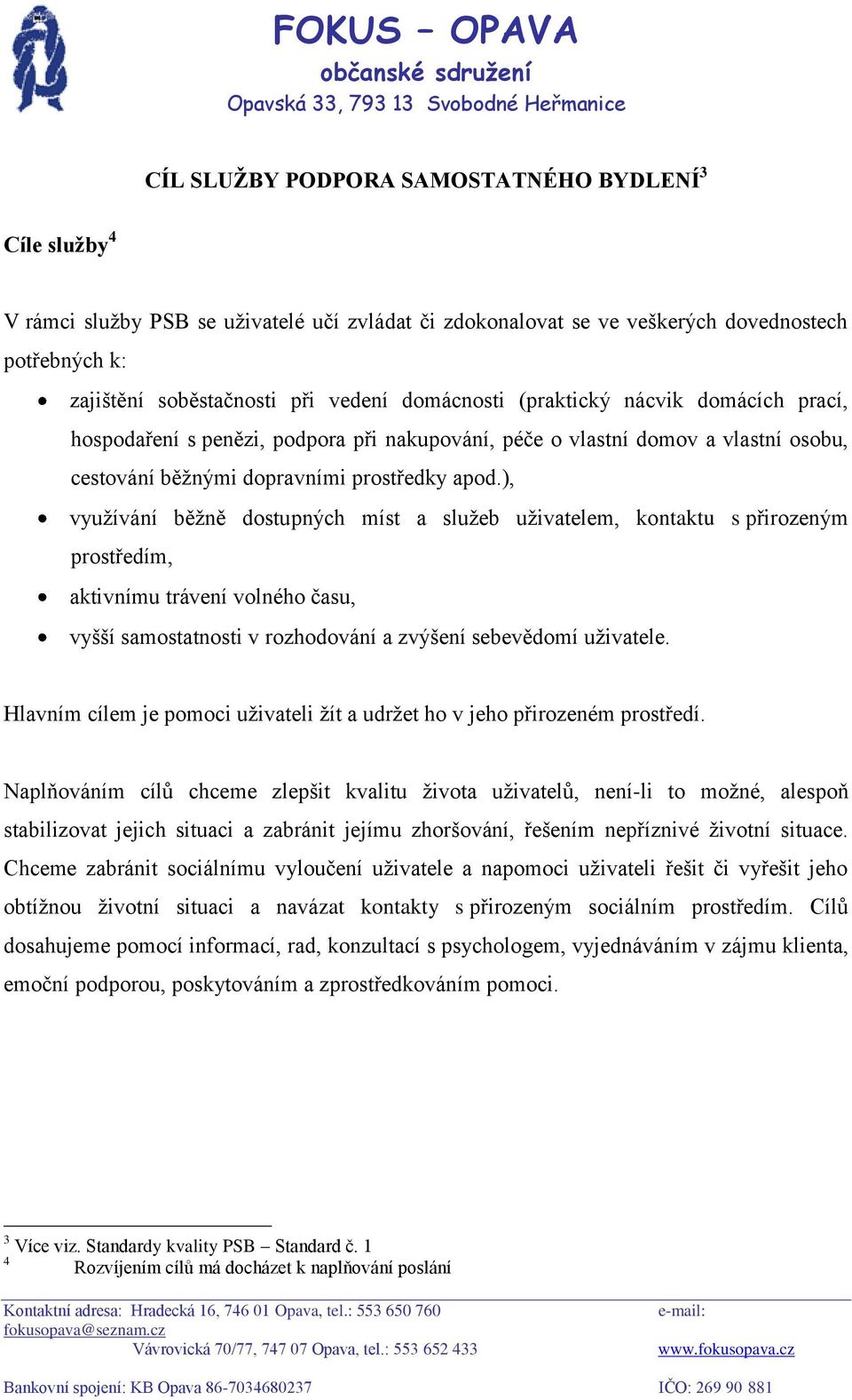 ), využívání běžně dostupných míst a služeb uživatelem, kontaktu s přirozeným prostředím, aktivnímu trávení volného času, vyšší samostatnosti v rozhodování a zvýšení sebevědomí uživatele.