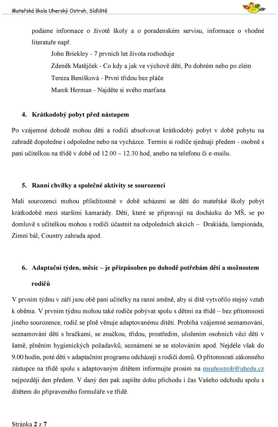 4. Krátkodobý pobyt před nástupem Po vzájemné dohodě mohou děti a rodiči absolvovat krátkodobý pobyt v době pobytu na zahradě dopoledne i odpoledne nebo na vycházce.