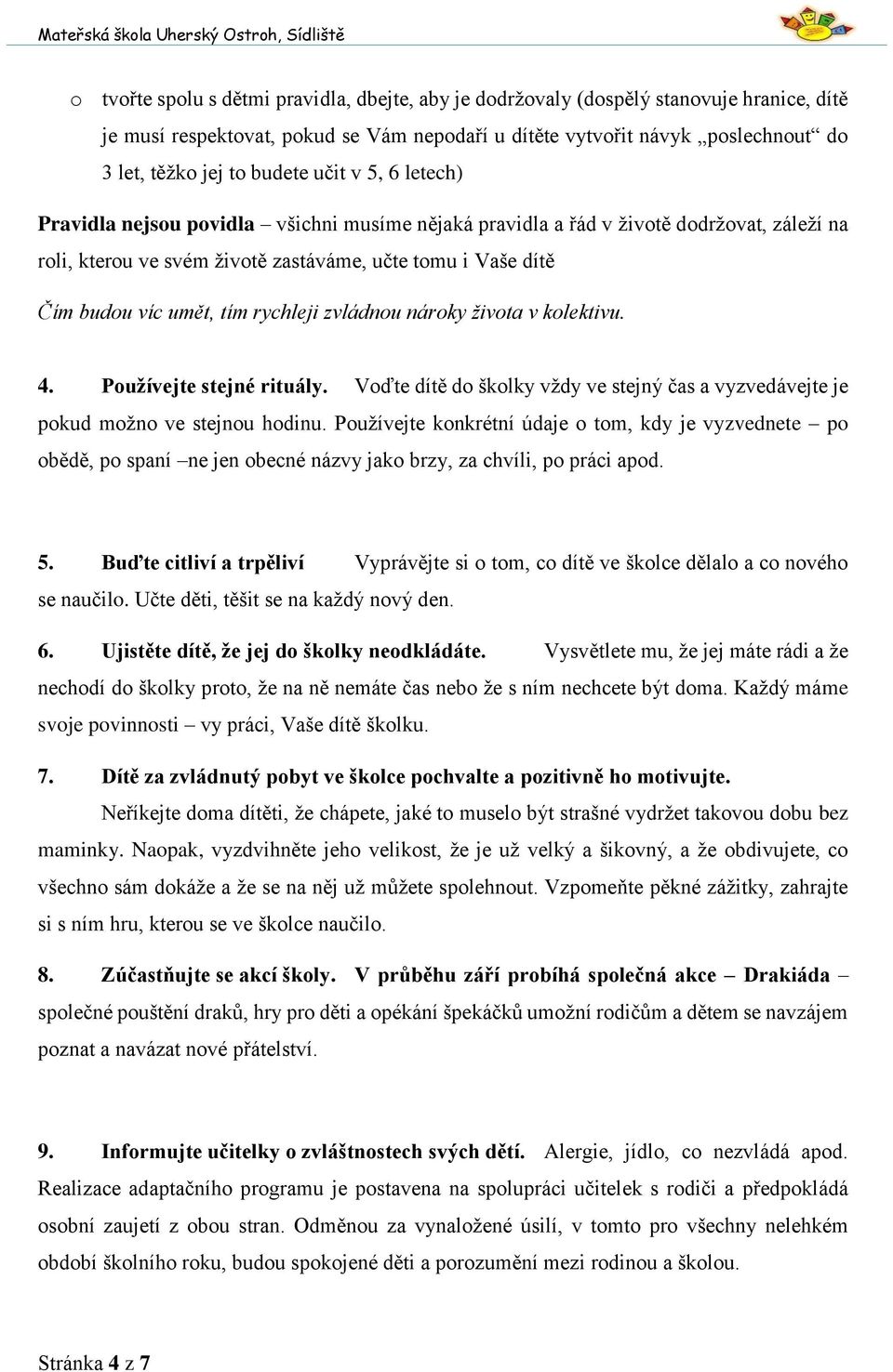 tím rychleji zvládnou nároky života v kolektivu. 4. Používejte stejné rituály. Voďte dítě do školky vždy ve stejný čas a vyzvedávejte je pokud možno ve stejnou hodinu.