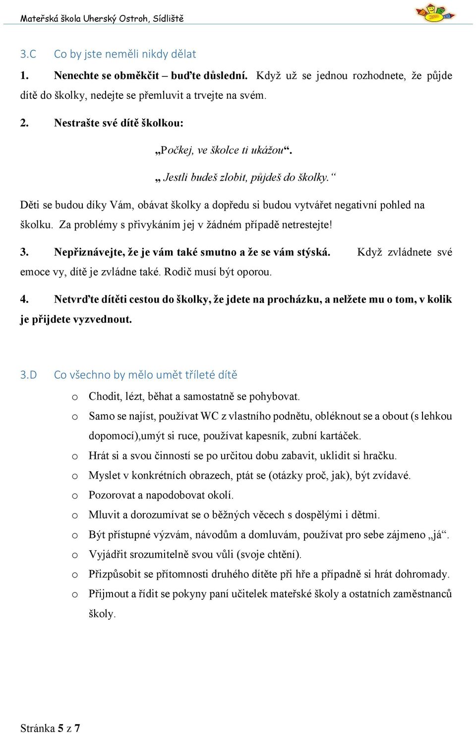 Za problémy s přivykáním jej v žádném případě netrestejte! 3. Nepřiznávejte, že je vám také smutno a že se vám stýská. Když zvládnete své emoce vy, dítě je zvládne také. Rodič musí být oporou. 4.