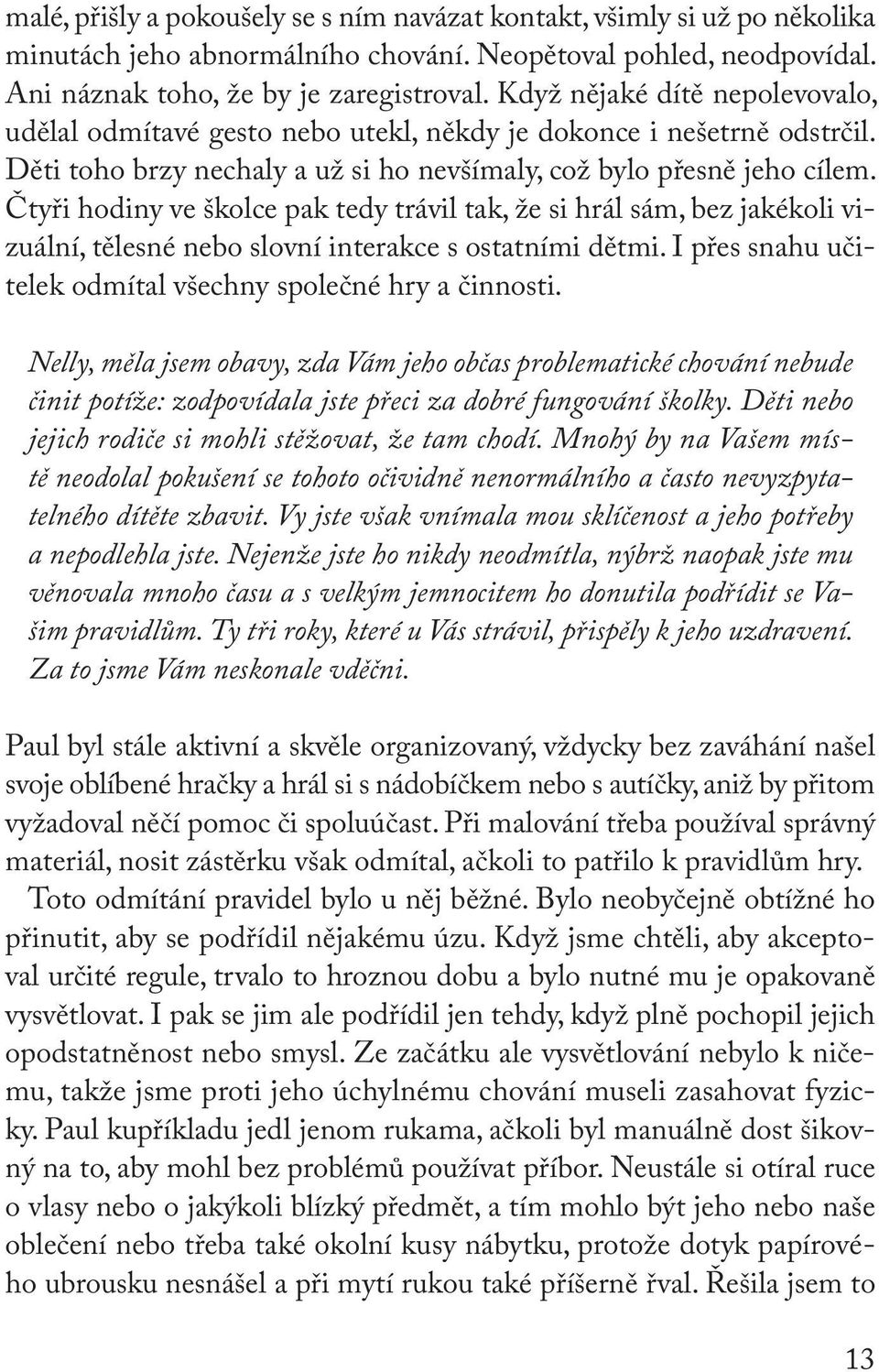 Čtyři hodiny ve školce pak tedy trávil tak, že si hrál sám, bez jakékoli vizuální, tělesné nebo slovní interakce s ostatními dětmi. I přes snahu učitelek odmítal všechny společné hry a činnosti.