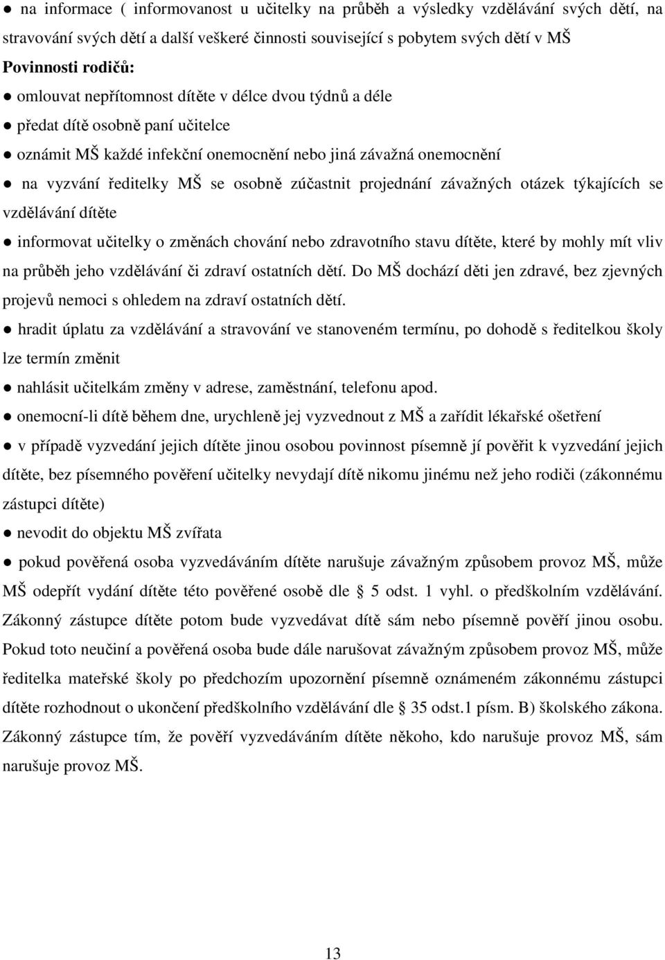 závažných otázek týkajících se vzdělávání dítěte informovat učitelky o změnách chování nebo zdravotního stavu dítěte, které by mohly mít vliv na průběh jeho vzdělávání či zdraví ostatních dětí.