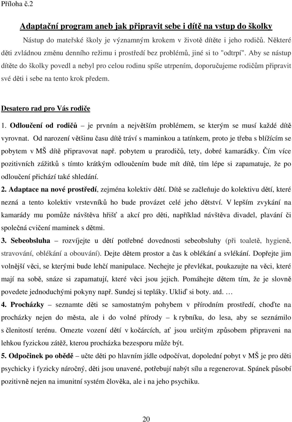 Aby se nástup dítěte do školky povedl a nebyl pro celou rodinu spíše utrpením, doporučujeme rodičům připravit své děti i sebe na tento krok předem. Desatero rad pro Vás rodiče 1.