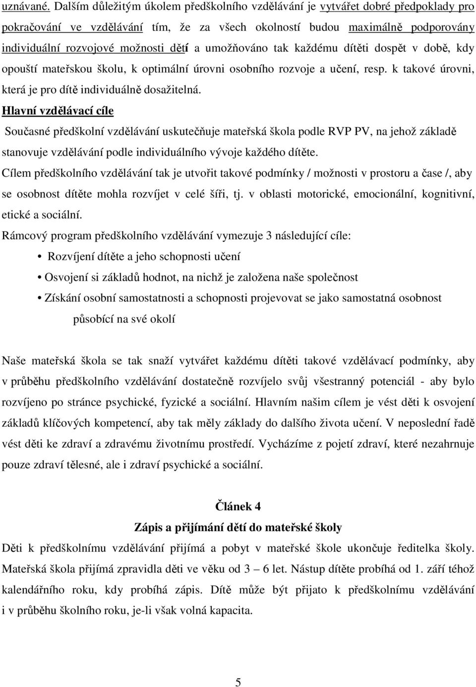 a umožňováno tak každému dítěti dospět v době, kdy opouští mateřskou školu, k optimální úrovni osobního rozvoje a učení, resp. k takové úrovni, která je pro dítě individuálně dosažitelná.