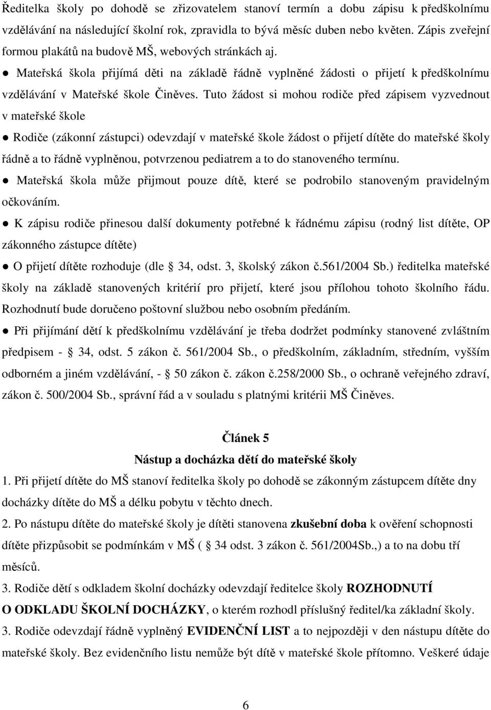 Tuto žádost si mohou rodiče před zápisem vyzvednout v mateřské škole Rodiče (zákonní zástupci) odevzdají v mateřské škole žádost o přijetí dítěte do mateřské školy řádně a to řádně vyplněnou,