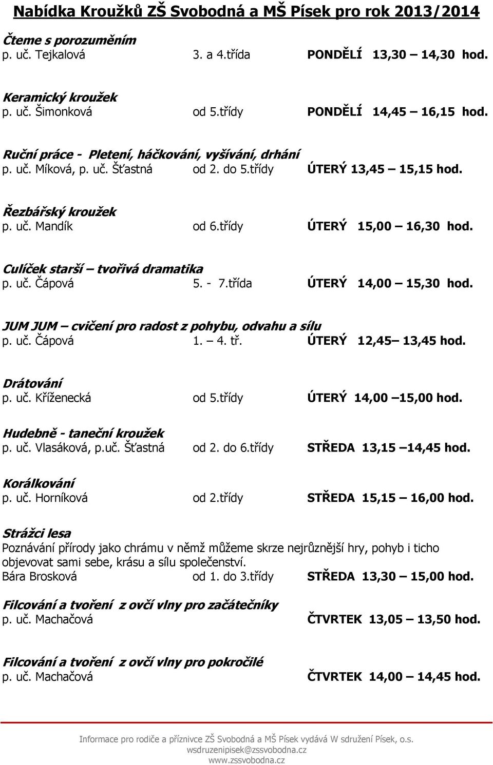 třídy ÚTERÝ 15,00 16,30 hod. Culíček starší tvořivá dramatika p. uč. Čápová 5. - 7.třída ÚTERÝ 14,00 15,30 hod. JUM JUM cvičení pro radost z pohybu, odvahu a sílu p. uč. Čápová 1. 4. tř.