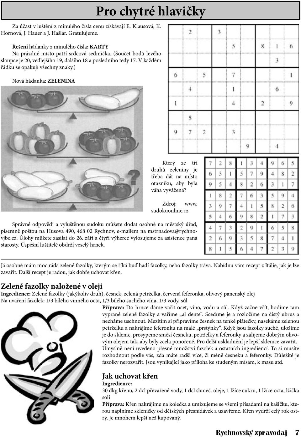 V každém řádku se opakují všechny znaky.) Nová hádanka: ZELENINA Který ze tří druhů zeleniny je třeba dát na místo otazníku, aby byla váha vyvážená? Zdroj: www. sudokuonline.