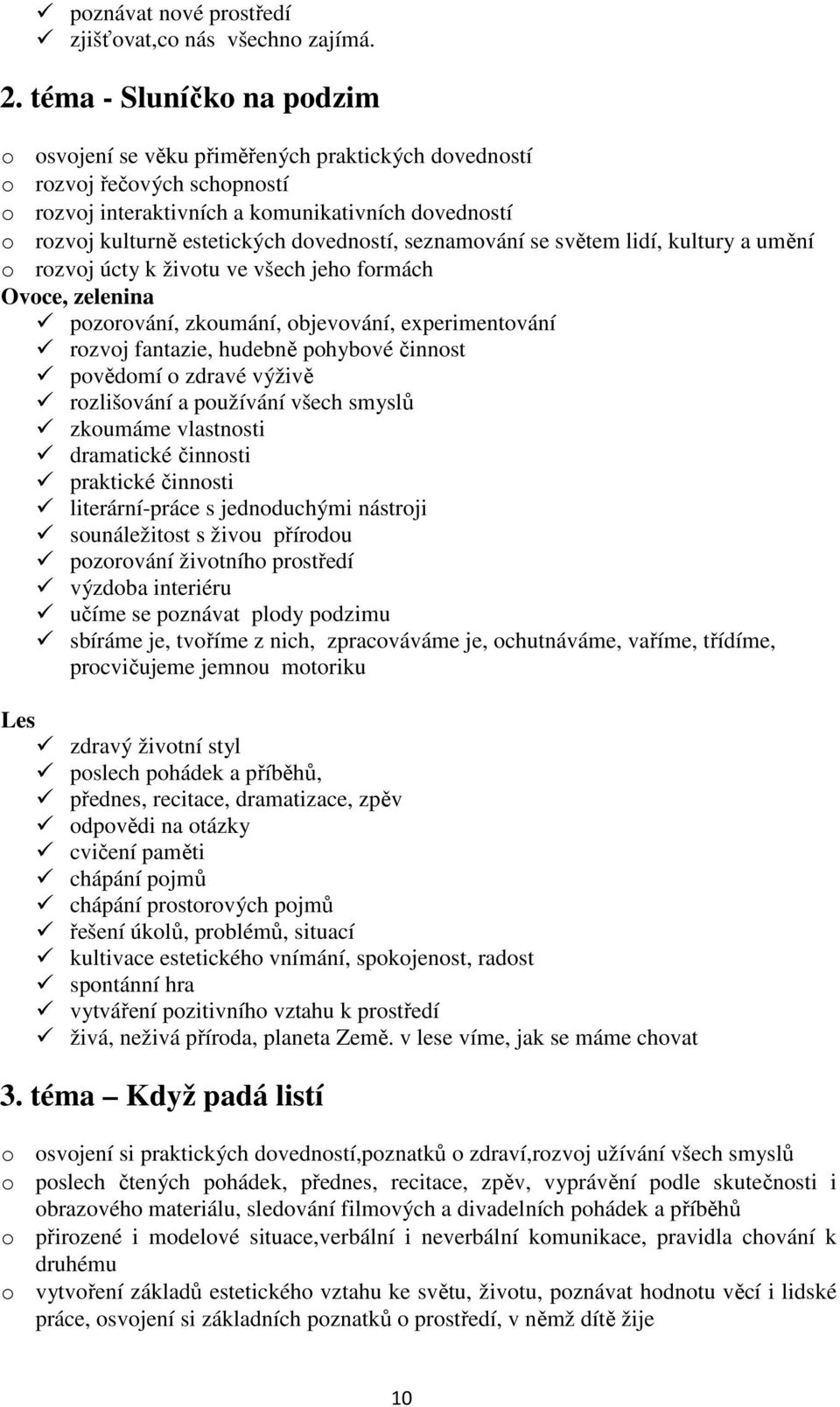 dovedností, seznamování se světem lidí, kultury a umění o rozvoj úcty k životu ve všech jeho formách Ovoce, zelenina pozorování, zkoumání, objevování, experimentování rozvoj fantazie, hudebně