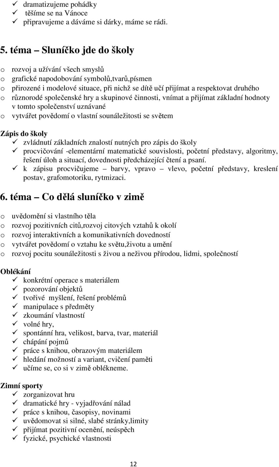 různorodé společenské hry a skupinové činnosti, vnímat a přijímat základní hodnoty v tomto společenství uznávané o vytvářet povědomí o vlastní sounáležitosti se světem Zápis do školy zvládnutí