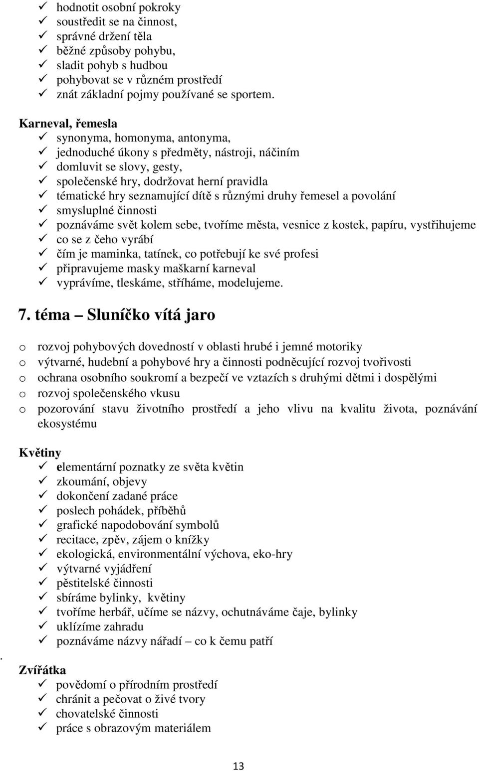 různými druhy řemesel a povolání smysluplné činnosti poznáváme svět kolem sebe, tvoříme města, vesnice z kostek, papíru, vystřihujeme co se z čeho vyrábí čím je maminka, tatínek, co potřebují ke své