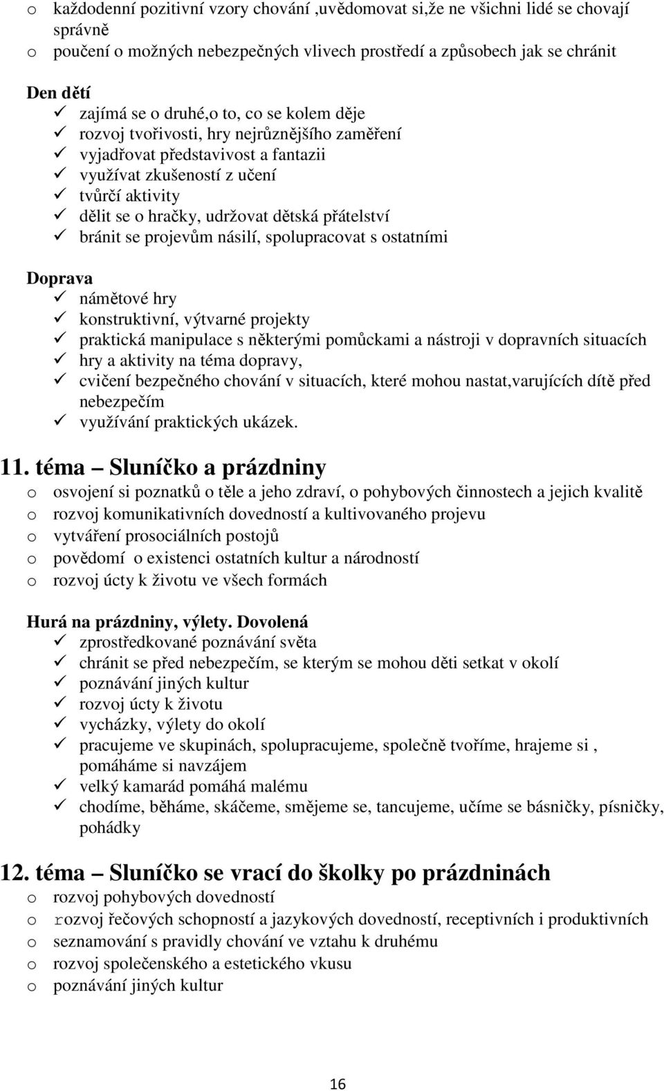 projevům násilí, spolupracovat s ostatními Doprava námětové hry konstruktivní, výtvarné projekty praktická manipulace s některými pomůckami a nástroji v dopravních situacích hry a aktivity na téma