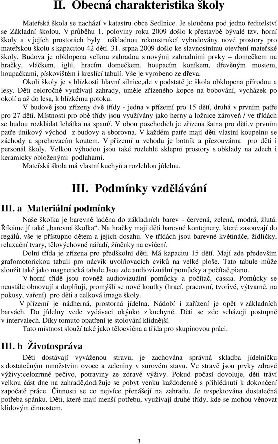 Budova je obklopena velkou zahradou s novými zahradními prvky domečkem na hračky, vláčkem, iglú, hracím domečkem, houpacím koníkem, dřevěným mostem, houpačkami, pískovištěm i kreslící tabulí.