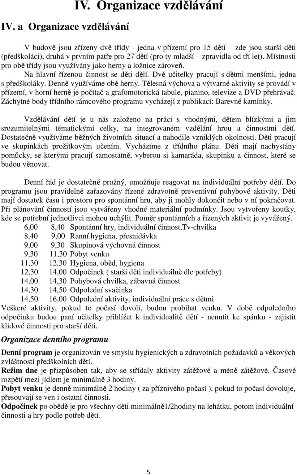 Místnosti pro obě třídy jsou využívány jako herny a ložnice zároveň. Na hlavní řízenou činnost se děti dělí. Dvě učitelky pracují s dětmi menšími, jedna s předškoláky. Denně využíváme obě herny.