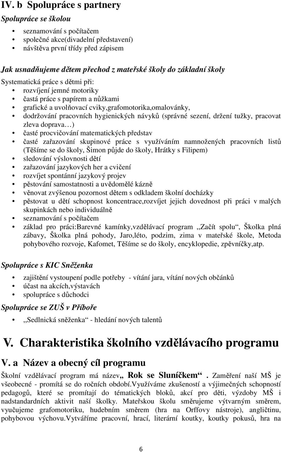 (správné sezení, držení tužky, pracovat zleva doprava ) časté procvičování matematických představ časté zařazování skupinové práce s využíváním namnožených pracovních listů (Těšíme se do školy, Šimon