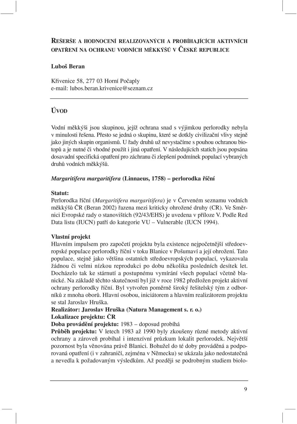 Pfiesto se jedná o skupinu, které se dotkly civilizaãní vlivy stejnû jako jin ch skupin organismû. U fiady druhû uï nevystaãíme s pouhou ochranou biotopû a je nutné ãi vhodné pouïít i jiná opatfiení.