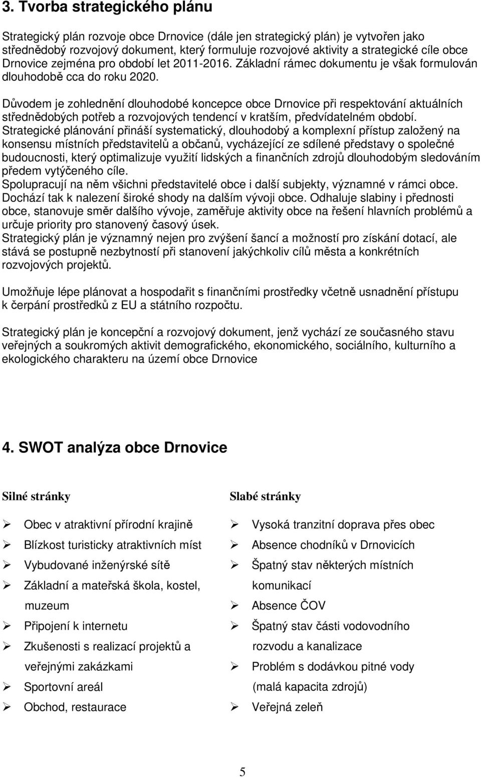 Důvodem je zohlednění dlouhodobé koncepce obce Drnovice při respektování aktuálních střednědobých potřeb a rozvojových tendencí v kratším, předvídatelném období.