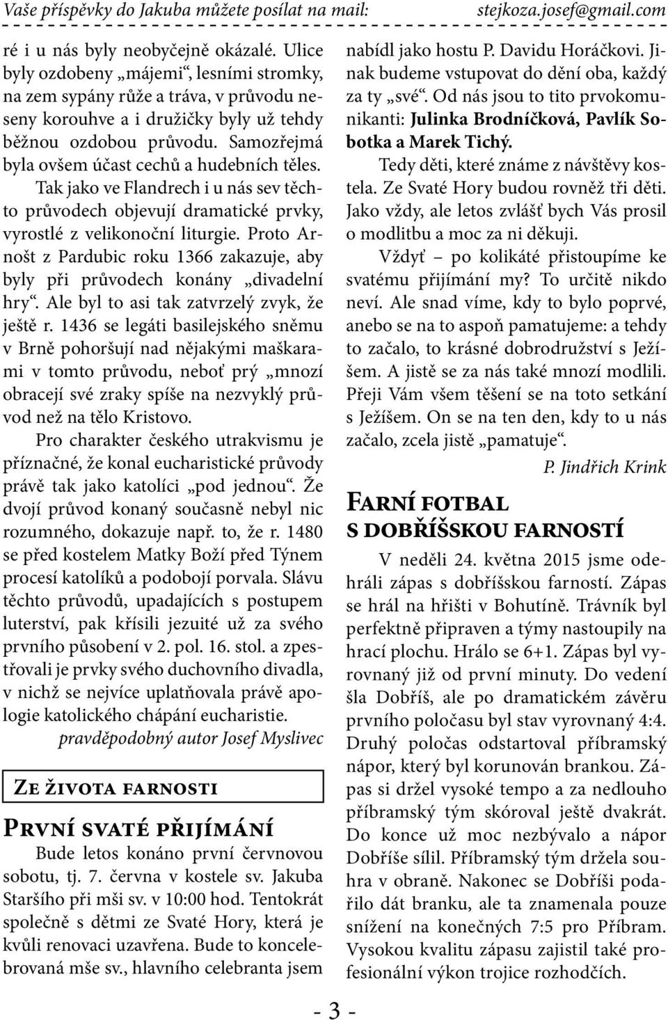 Samozřejmá byla ovšem účast cechů a hudebních těles. Tak jako ve Flandrech i u nás sev těchto průvodech objevují dramatické prvky, vyrostlé z velikonoční liturgie.