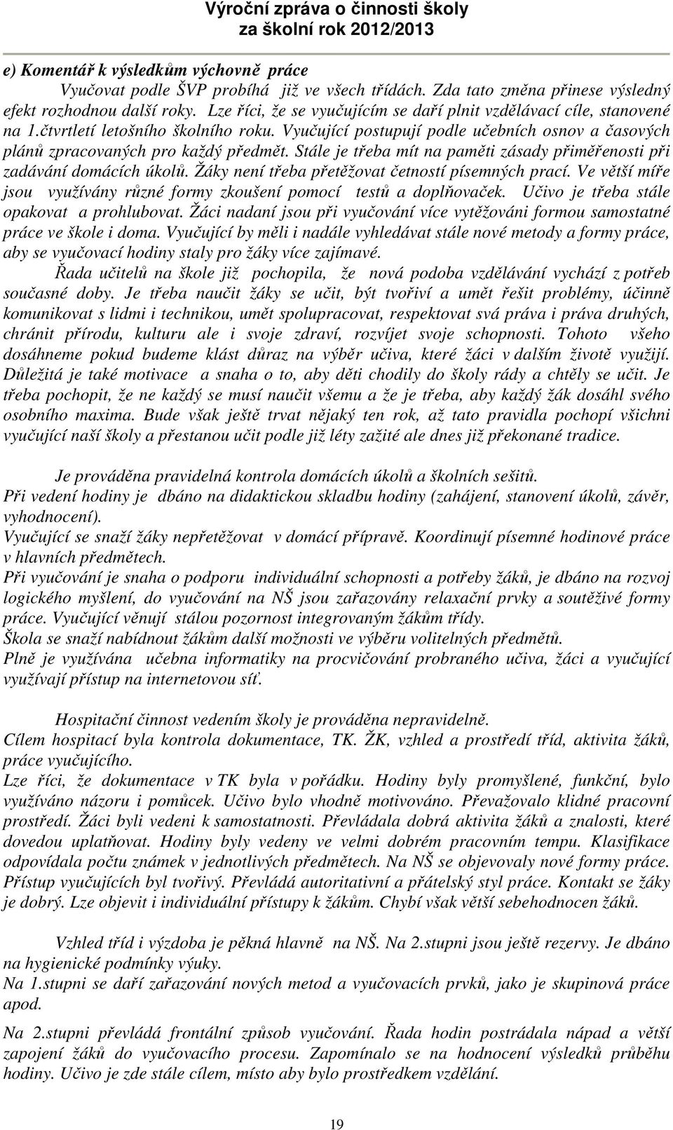 Stále je třeba mít na paměti zásady přiměřenosti při zadávání domácích úkolů. Žáky není třeba přetěžovat četností písemných prací.