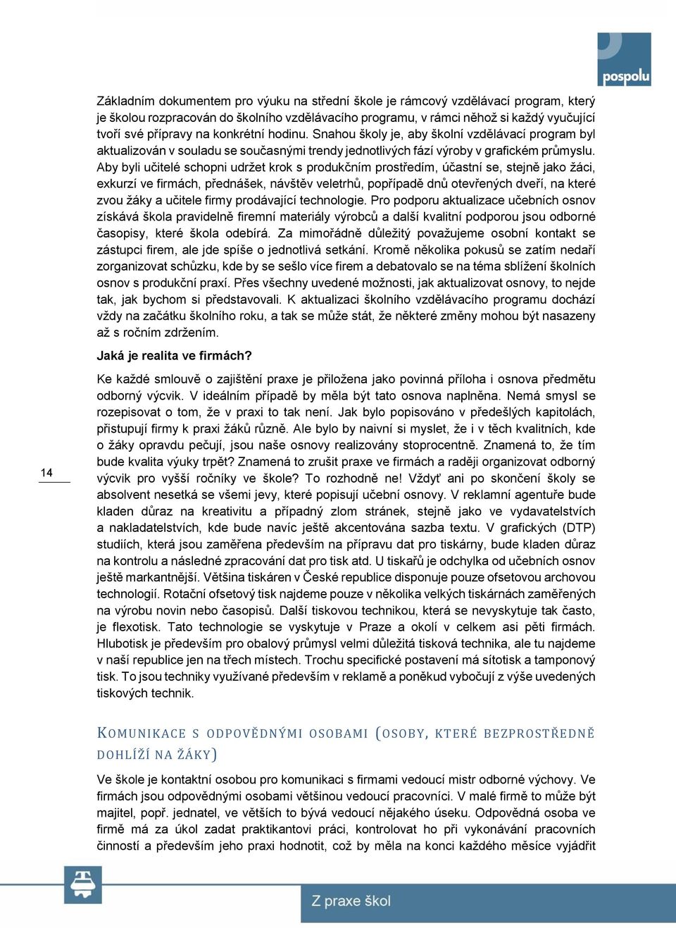 Aby byli učitelé schopni udržet krok s produkčním prostředím, účastní se, stejně jako žáci, exkurzí ve firmách, přednášek, návštěv veletrhů, popřípadě dnů otevřených dveří, na které zvou žáky a