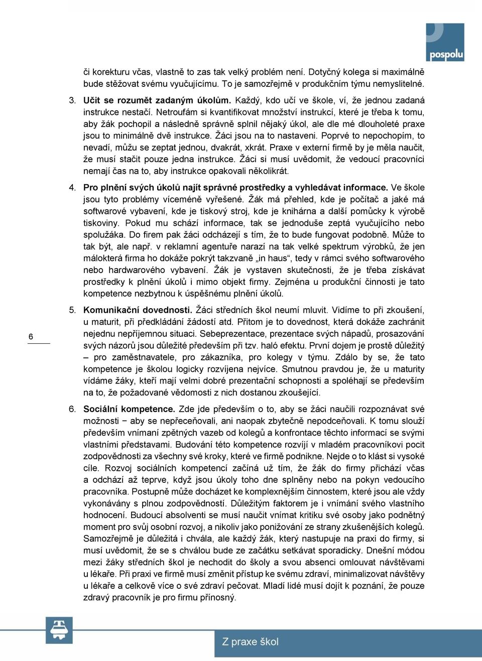 Netroufám si kvantifikovat množství instrukcí, které je třeba k tomu, aby žák pochopil a následně správně splnil nějaký úkol, ale dle mé dlouholeté praxe jsou to minimálně dvě instrukce.