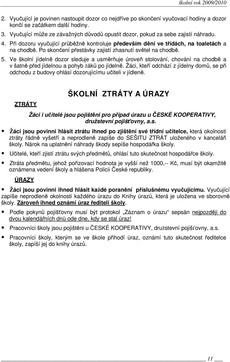 Po skončení přestávky zajistí zhasnutí světel na chodbě. 5. Ve školní jídelně dozor sleduje a usměrňuje úroveň stolování, chování na chodbě a v šatně před jídelnou a pohyb žáků po jídelně.