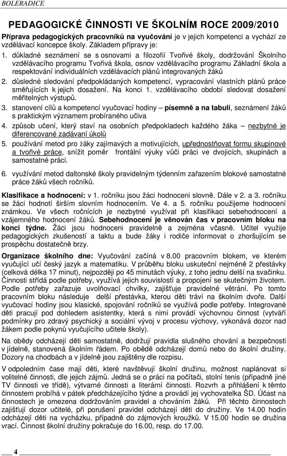 vzdělávacích plánů integrovaných žáků 2. důsledné sledování předpokládaných kompetencí, vypracování vlastních plánů práce směřujících k jejich dosažení. Na konci 1.