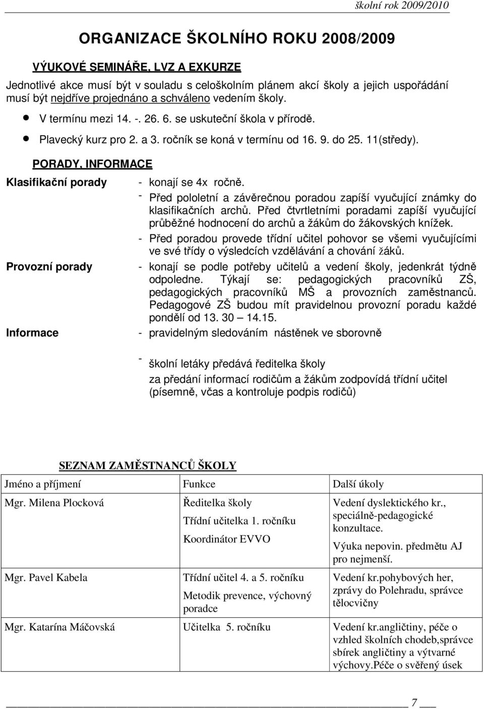 PORADY, INFORMACE Klasifikační porady - - - konají se 4x ročně. Před pololetní a závěrečnou poradou zapíší vyučující známky do klasifikačních archů.