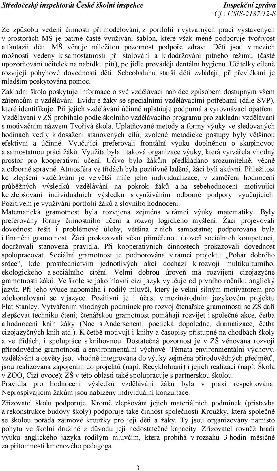 Děti jsou v mezích možností vedeny ksamostatnosti při stolování a k dodržování pitného režimu (časté upozorňování učitelek na nabídku pití), po jídle provádějí dentální hygienu.