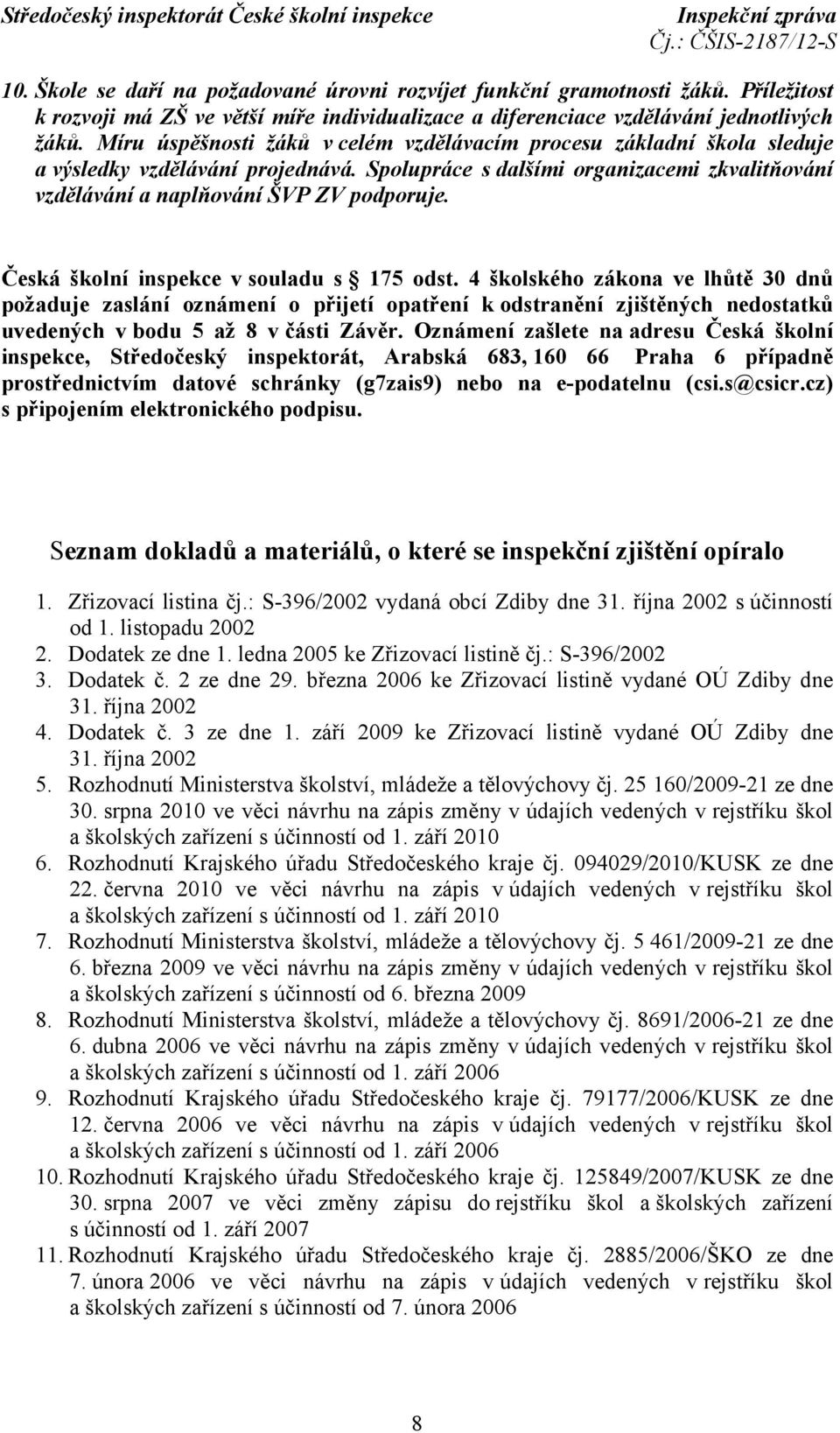 Česká školní inspekce v souladu s 175 odst. 4 školského zákona ve lhůtě 30 dnů požaduje zaslání oznámení o přijetí opatření k odstranění zjištěných nedostatků uvedených v bodu 5 až 8 včásti Závěr.