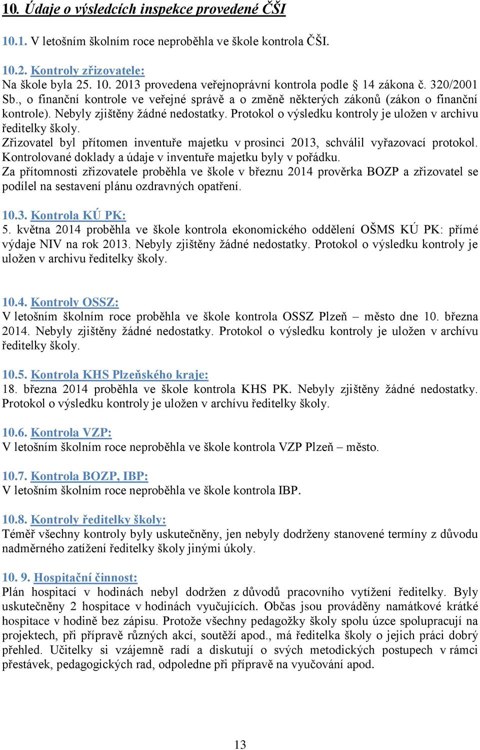 Protokol o výsledku kontroly je uloţen v archivu ředitelky školy. Zřizovatel byl přítomen inventuře majetku v prosinci 2013, schválil vyřazovací protokol.