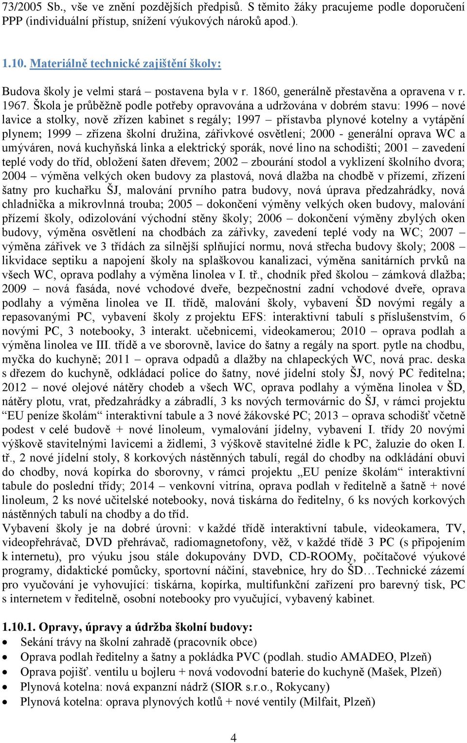 Škola je průběţně podle potřeby opravována a udrţována v dobrém stavu: 1996 nové lavice a stolky, nově zřízen kabinet s regály; 1997 přístavba plynové kotelny a vytápění plynem; 1999 zřízena školní