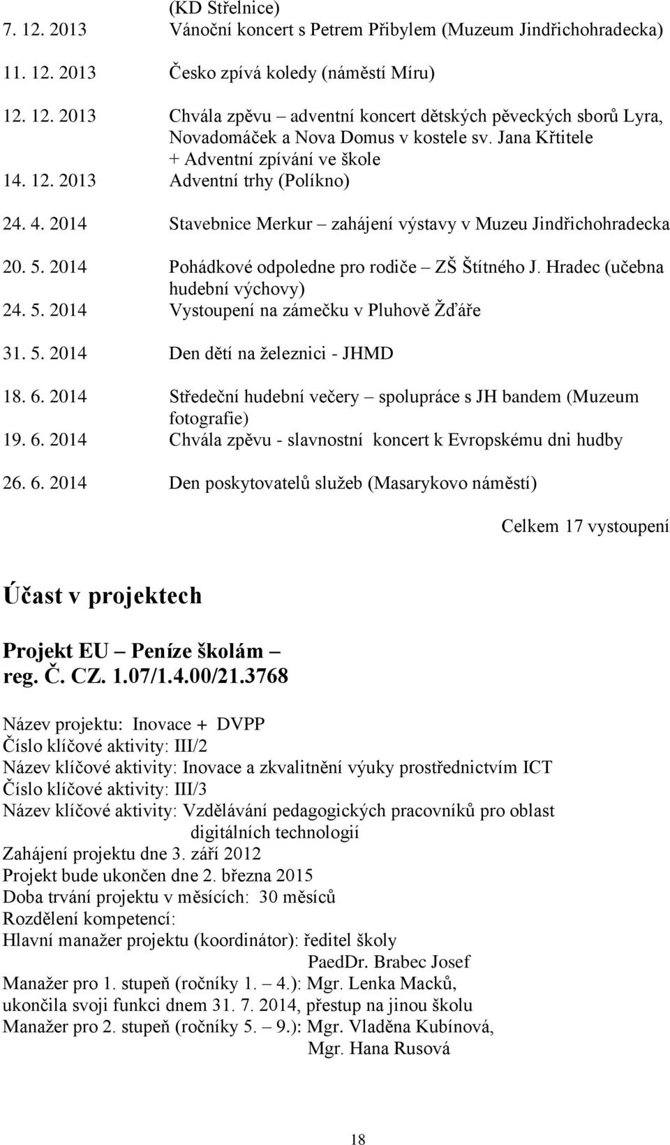 2014 Pohádkové odpoledne pro rodiče ZŠ Štítného J. Hradec (učebna hudební výchovy) 24. 5. 2014 Vystoupení na zámečku v Pluhově Žďáře 31. 5. 2014 Den dětí na železnici - JHMD 18. 6.