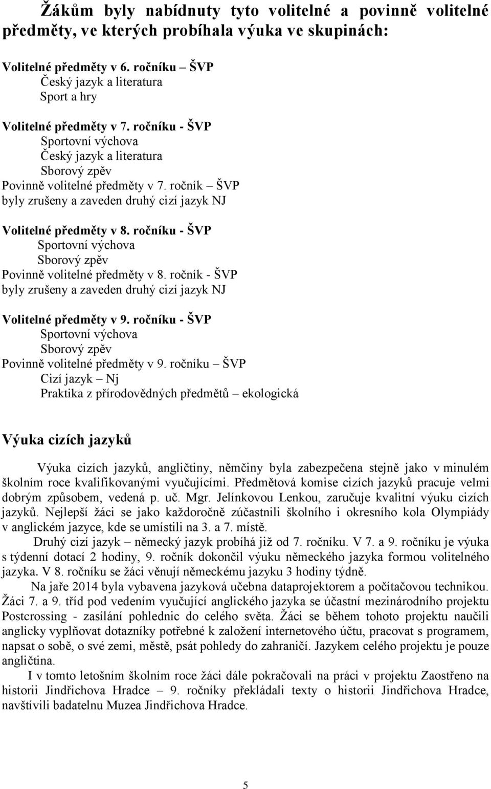 ročník ŠVP byly zrušeny a zaveden druhý cizí jazyk NJ Volitelné předměty v 8. ročníku - ŠVP Sportovní výchova Sborový zpěv Povinně volitelné předměty v 8.