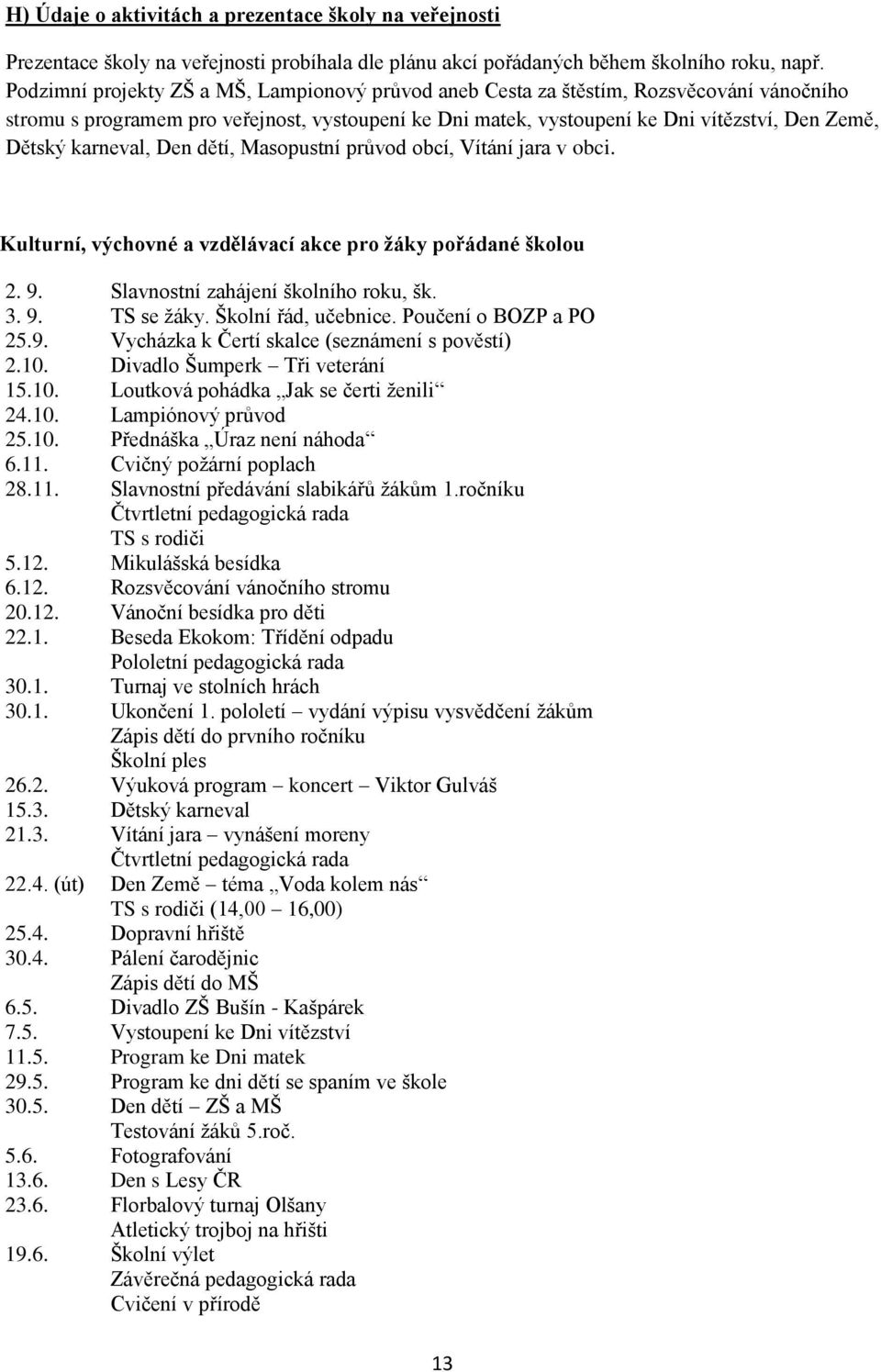 karneval, Den dětí, Masopustní průvod obcí, Vítání jara v obci. Kulturní, výchovné a vzdělávací akce pro žáky pořádané školou 2. 9. Slavnostní zahájení školního roku, šk. 3. 9. TS se žáky.