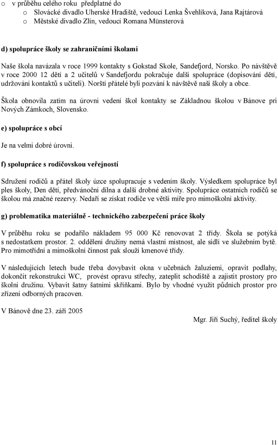 Po návštěvě v roce 2000 12 dětí a 2 učitelů v Sandefjordu pokračuje další spolupráce (dopisování dětí, udržování kontaktů s učiteli). Norští přátelé byli pozvání k návštěvě naší školy a obce.