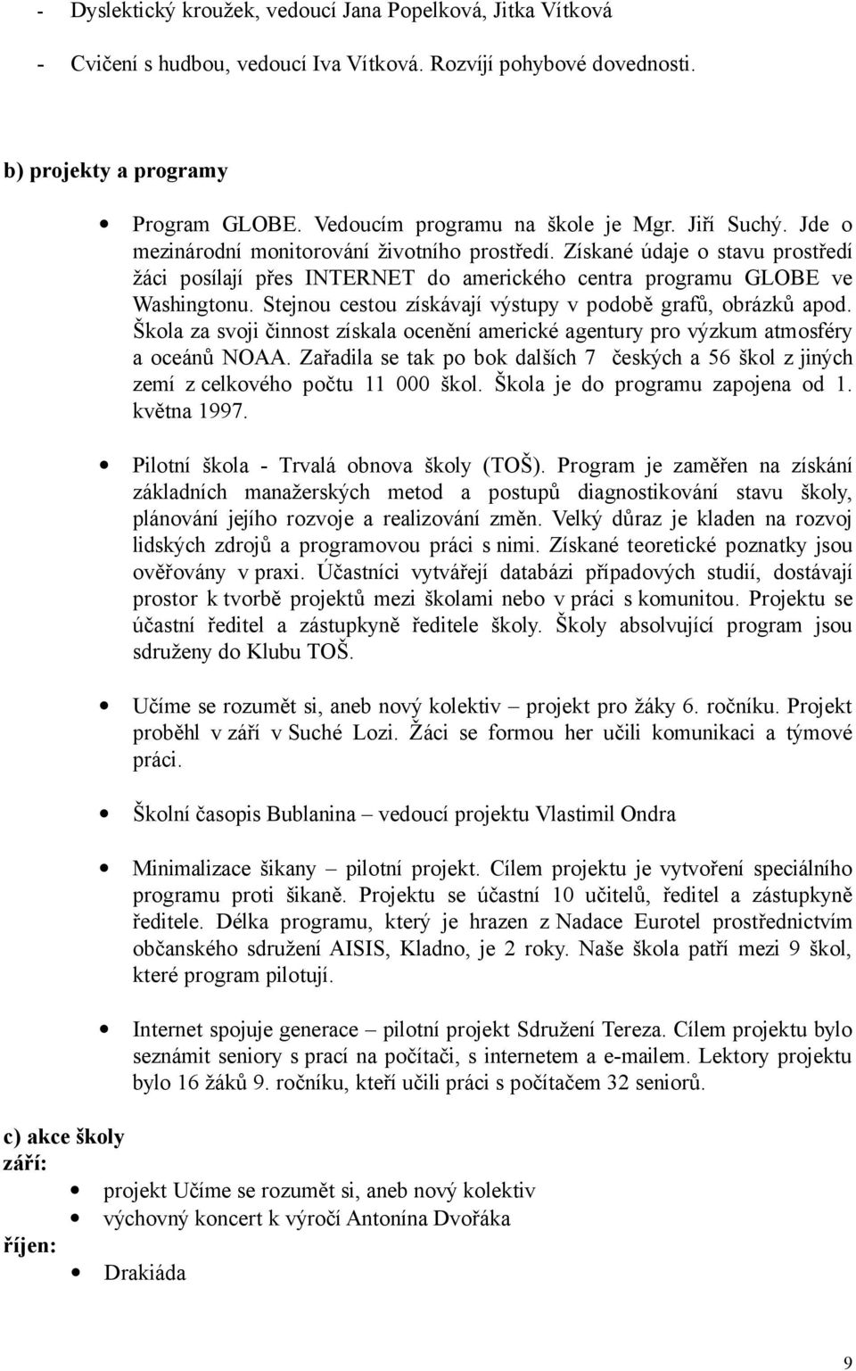 Získané údaje o stavu prostředí žáci posílají přes INTERNET do amerického centra programu GLOBE ve Washingtonu. Stejnou cestou získávají výstupy v podobě grafů, obrázků apod.