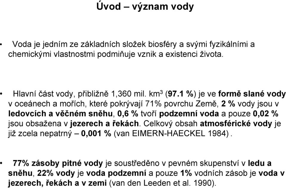 1 %) je ve formě slané vody v oceánech a mořích, které pokrývají 71% povrchu Země, 2 % vody jsou v ledovcích a věčném sněhu, 0,6 % tvoří podzemní voda a pouze 0,02 %