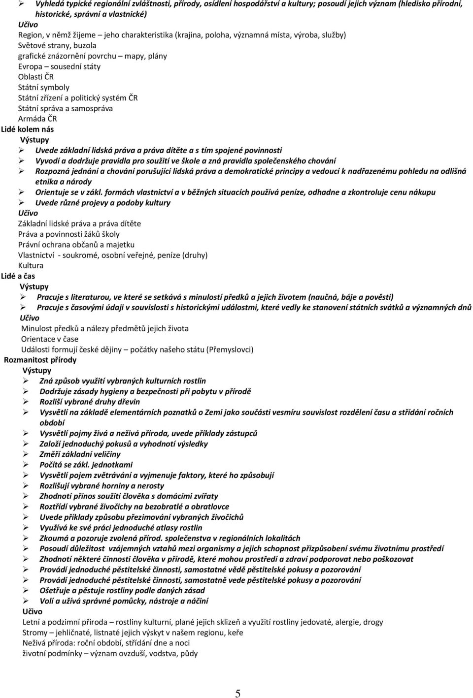 politický systém ČR Státní správa a samospráva Armáda ČR Uvede základní lidská práva a práva dítěte a s tím spojené povinnosti Vyvodí a dodržuje pravidla pro soužití ve škole a zná pravidla