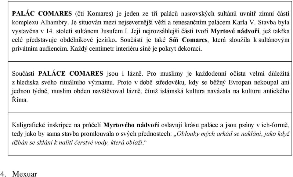 Součástí je také Síň Comares, která sloužila k sultánovým privátním audiencím. Každý centimetr interiéru síně je pokryt dekorací. Součástí PALÁCE COMARES jsou i lázně.