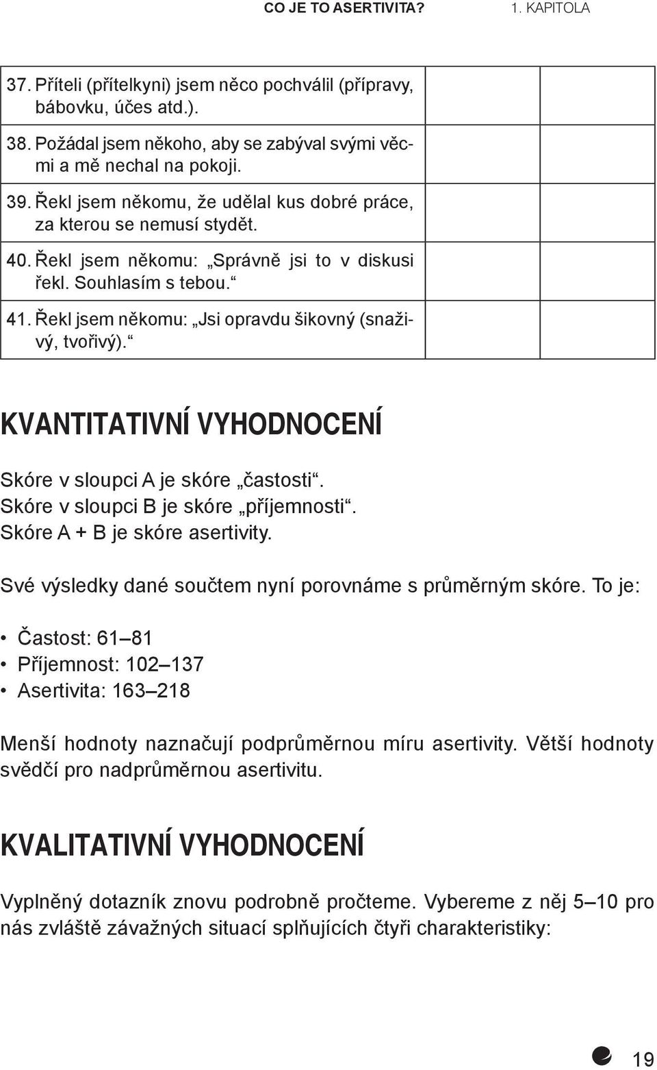 Řekl jsem někomu: Jsi opravdu šikovný (snaživý, tvořivý). KVANTITATIVNÍ VYHODNOCENÍ Skóre v sloupci A je skóre častosti. Skóre v sloupci B je skóre příjemnosti. Skóre A + B je skóre asertivity.