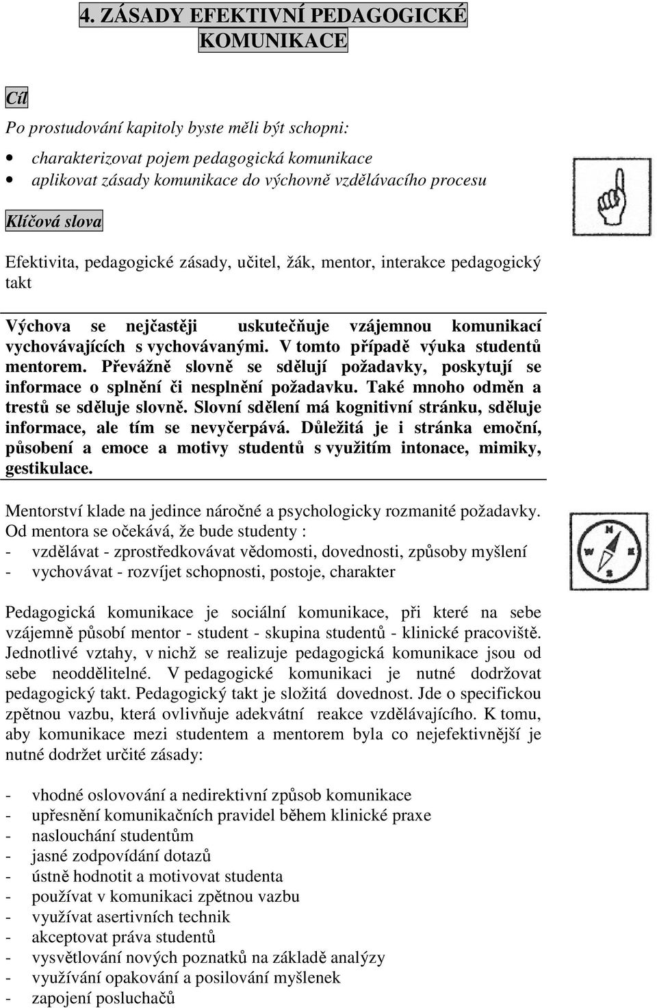 V tomto případě výuka studentů mentorem. Převážně slovně se sdělují požadavky, poskytují se informace o splnění či nesplnění požadavku. Také mnoho odměn a trestů se sděluje slovně.