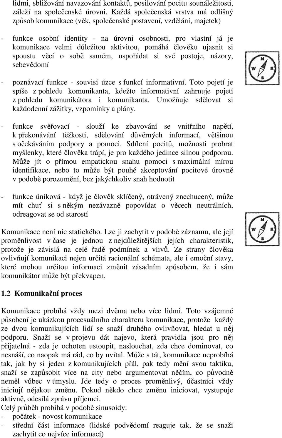 aktivitou, pomáhá člověku ujasnit si spoustu věcí o sobě samém, uspořádat si své postoje, názory, sebevědomí - poznávací funkce - souvisí úzce s funkcí informativní.